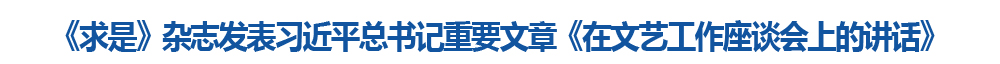 《求是》杂志发表习近平总书记重要文章《在文艺工作座谈会上的讲话》